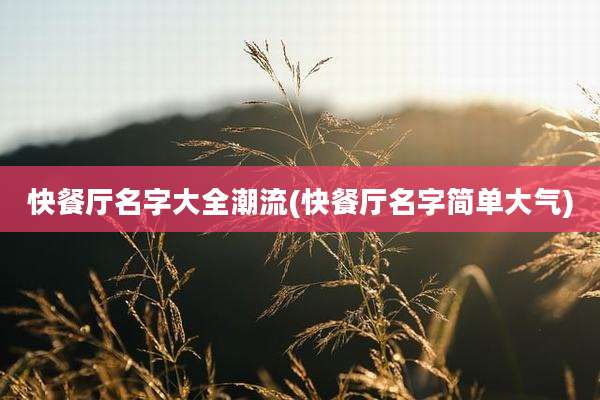 快餐厅名字大全潮流(快餐厅名字简单大气)