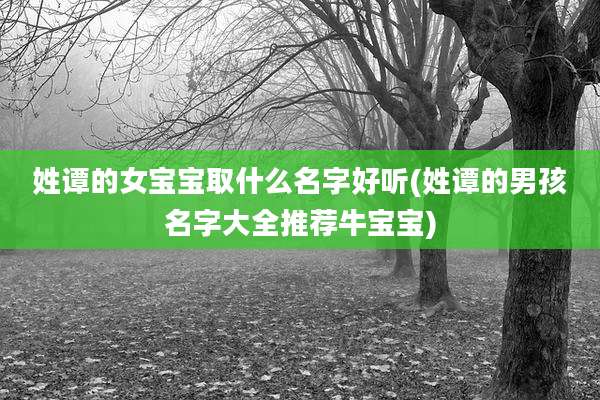 姓谭的女宝宝取什么名字好听(姓谭的男孩名字大全推荐牛宝宝)