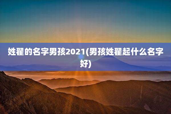 姓翟的名字男孩2021(男孩姓翟起什么名字好)