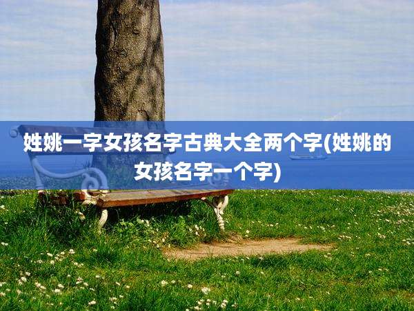 姓姚一字女孩名字古典大全两个字(姓姚的女孩名字一个字)