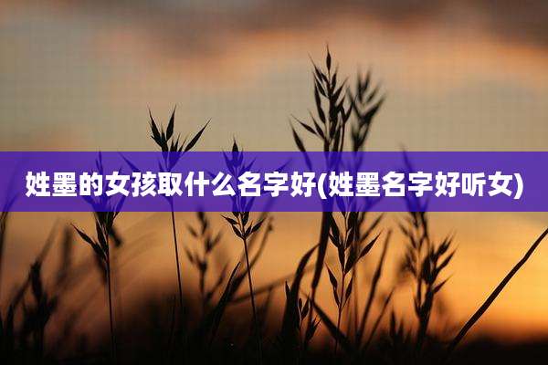 姓墨的女孩取什么名字好(姓墨名字好听女)