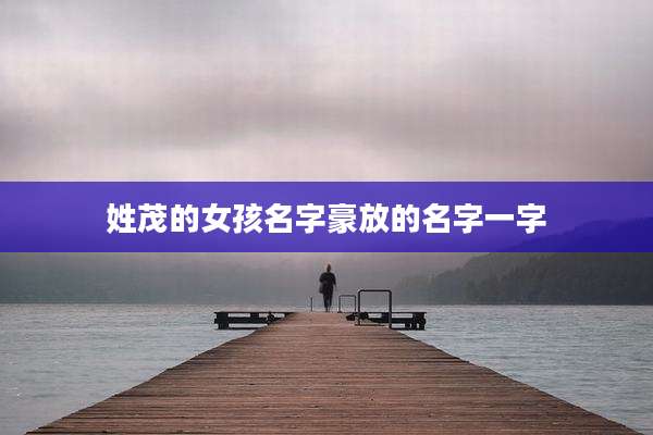 姓茂的女孩名字豪放的名字一字