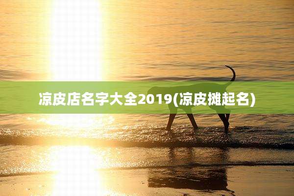 凉皮店名字大全2019(凉皮摊起名)