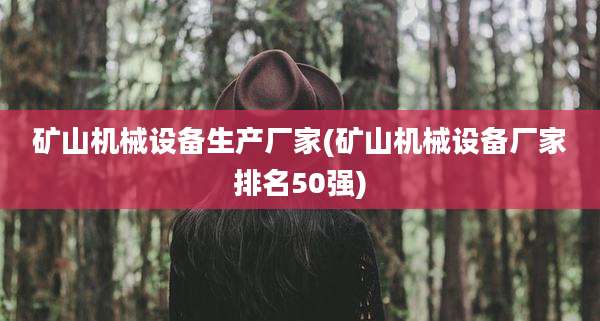 矿山机械设备生产厂家(矿山机械设备厂家排名50强)