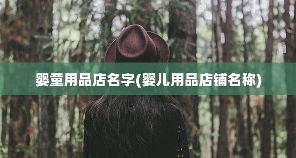 婴童用品店名字(婴儿用品店铺名称)