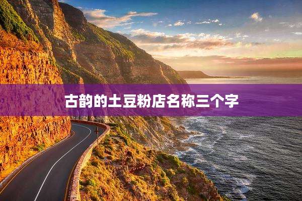 古韵的土豆粉店名称三个字