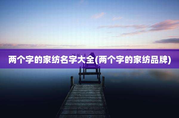 两个字的家纺名字大全(两个字的家纺品牌)