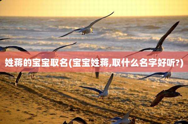 姓蒋的宝宝取名(宝宝姓蒋,取什么名字好听?)