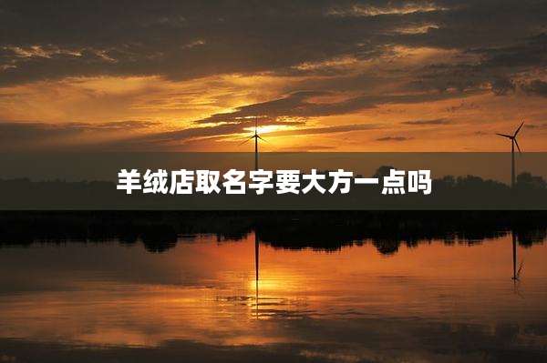 羊绒店取名字要大方一点吗