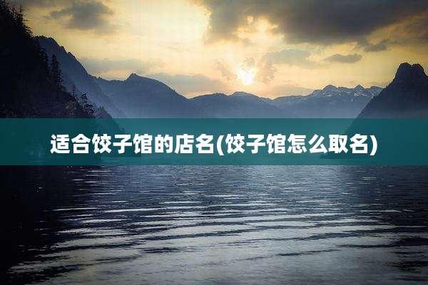 适合饺子馆的店名(饺子馆怎么取名)