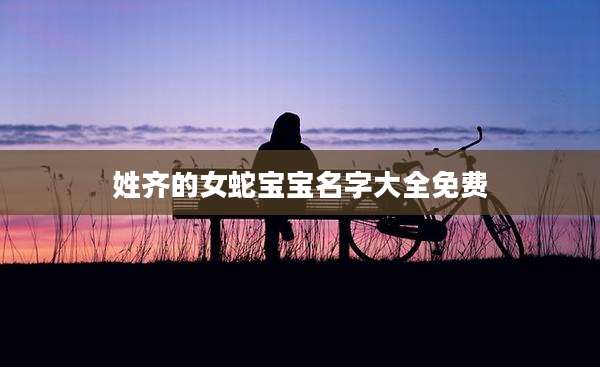 姓齐的女蛇宝宝名字大全免费