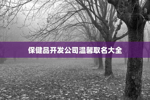 保健品开发公司温馨取名大全