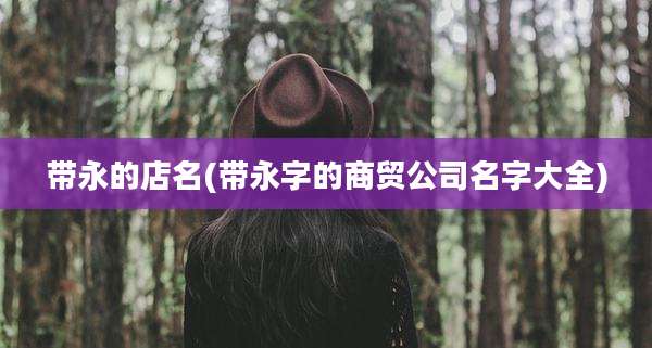 带永的店名(带永字的商贸公司名字大全)