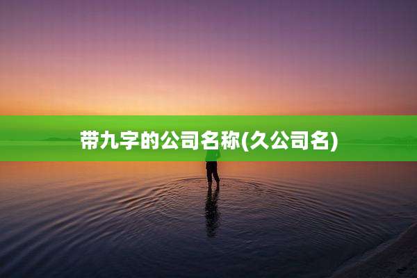 带九字的公司名称(久公司名)