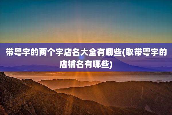 带粤字的两个字店名大全有哪些(取带粤字的店铺名有哪些)