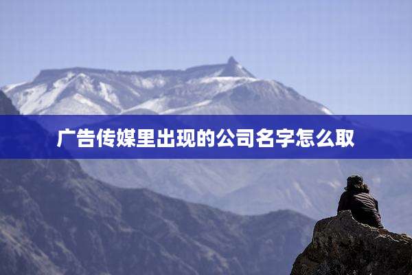 广告传媒里出现的公司名字怎么取