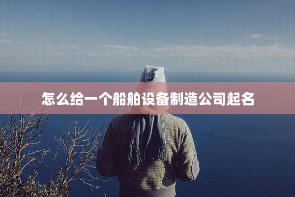 怎么给一个船舶设备制造公司起名