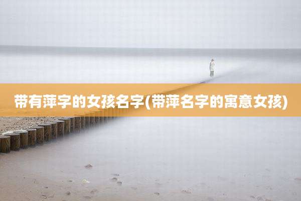 带有萍字的女孩名字(带萍名字的寓意女孩)