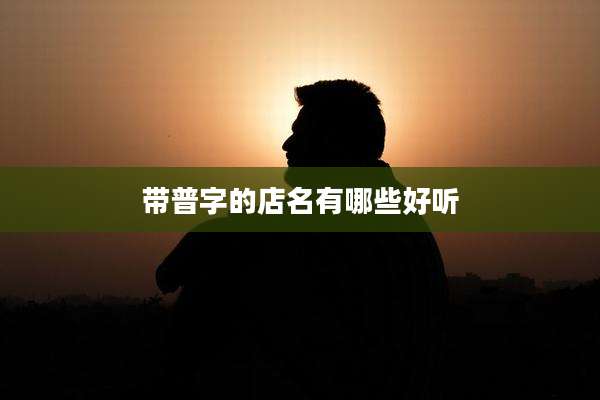带普字的店名有哪些好听