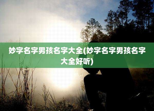 妙字名字男孩名字大全(妙字名字男孩名字大全好听)