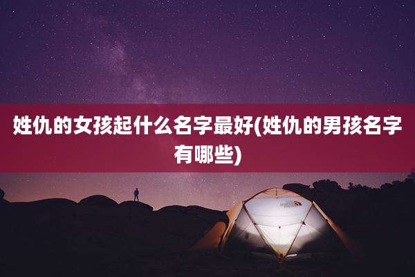 姓仇的女孩起什么名字最好(姓仇的男孩名字有哪些)