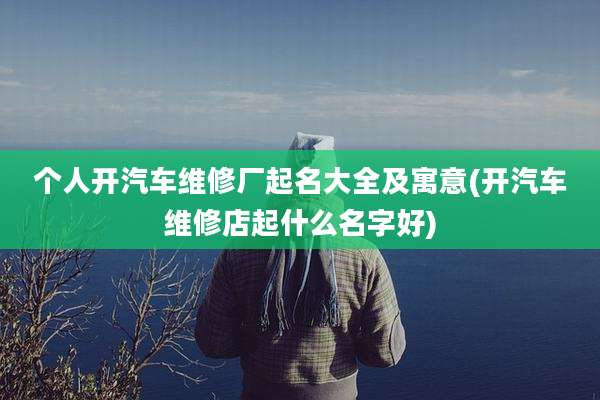 个人开汽车维修厂起名大全及寓意(开汽车维修店起什么名字好)