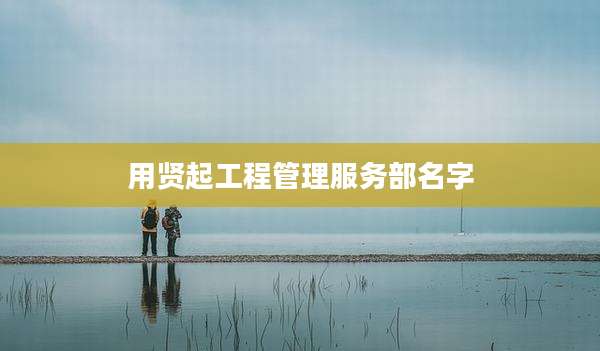 用贤起工程管理服务部名字