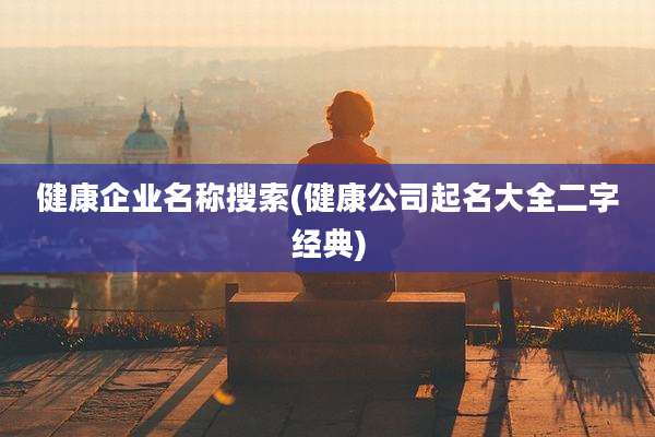健康企业名称搜索(健康公司起名大全二字经典)