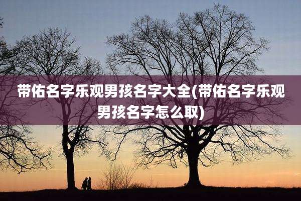 带佑名字乐观男孩名字大全(带佑名字乐观男孩名字怎么取)