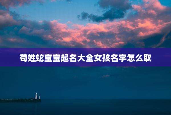 苟姓蛇宝宝起名大全女孩名字怎么取
