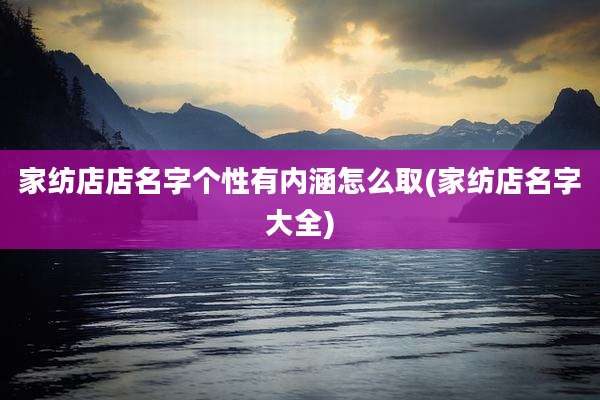 家纺店店名字个性有内涵怎么取(家纺店名字大全)