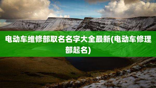 电动车维修部取名名字大全最新(电动车修理部起名)