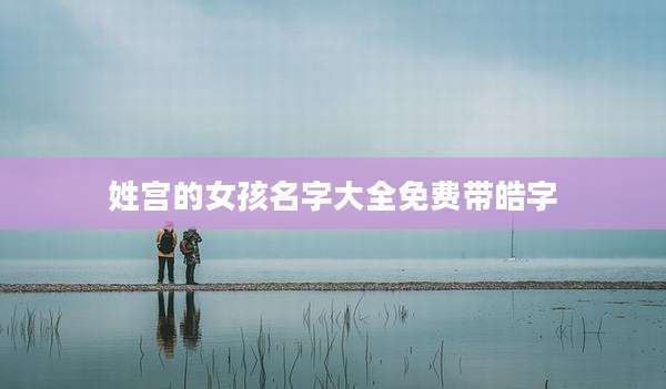 姓宫的女孩名字大全免费带皓字