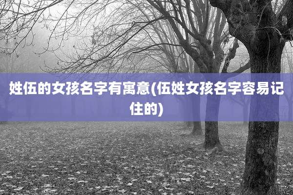 姓伍的女孩名字有寓意(伍姓女孩名字容易记住的)