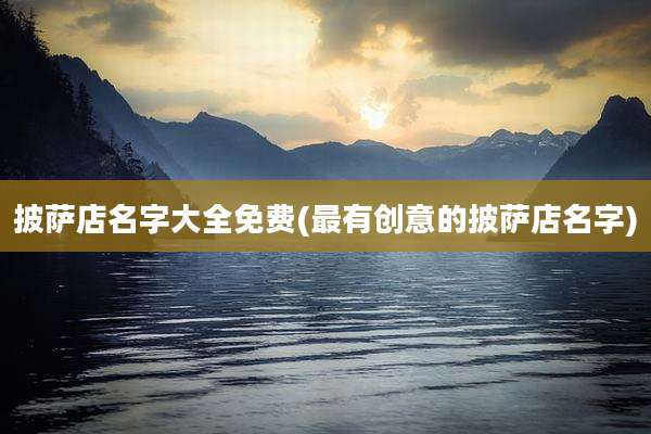 披萨店名字大全免费(最有创意的披萨店名字)