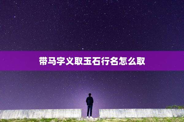 带马字义取玉石行名怎么取