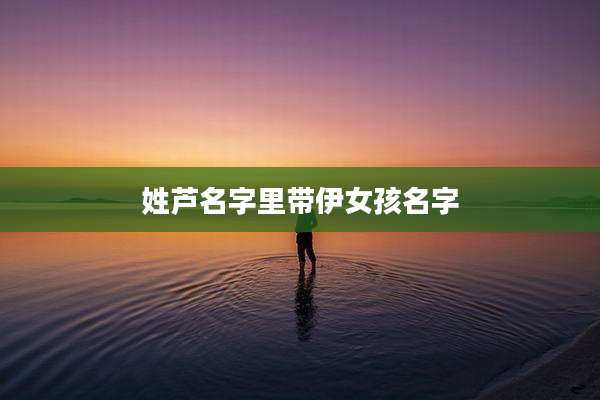 姓芦名字里带伊女孩名字