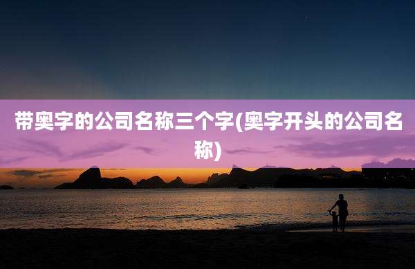 带奥字的公司名称三个字(奥字开头的公司名称)