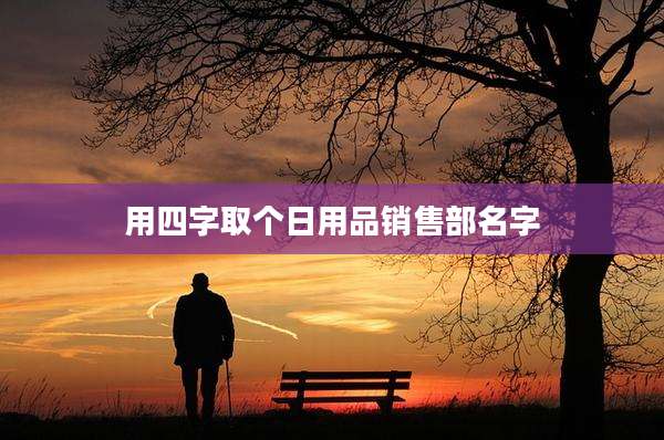 用四字取个日用品销售部名字