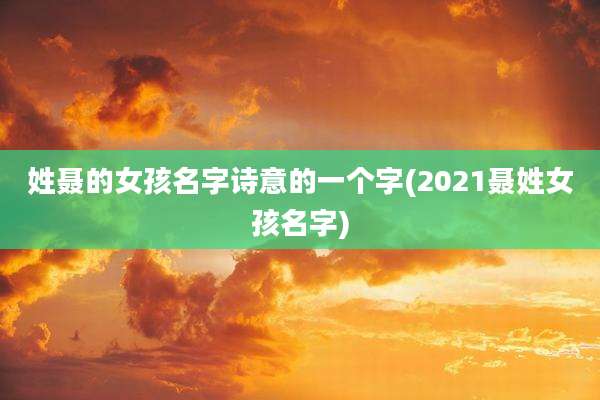 姓聂的女孩名字诗意的一个字(2021聂姓女孩名字)
