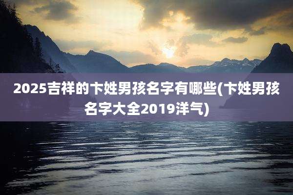 2025吉祥的卞姓男孩名字有哪些(卞姓男孩名字大全2019洋气)