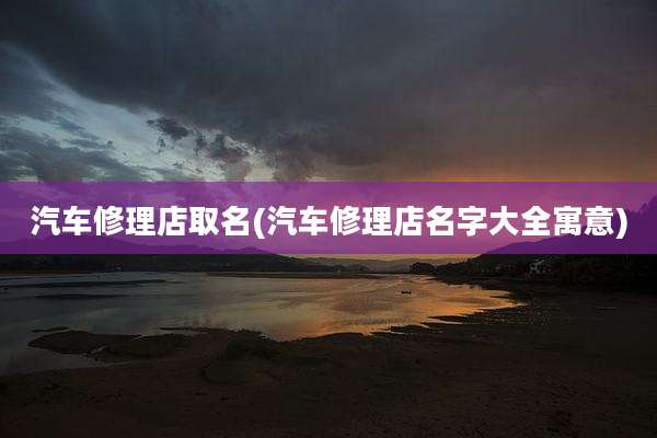 汽车修理店取名(汽车修理店名字大全寓意)