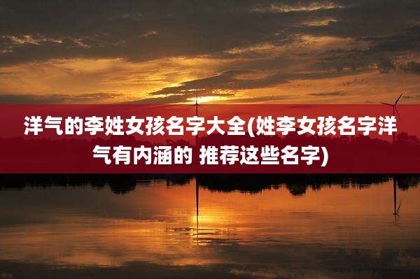 洋气的李姓女孩名字大全(姓李女孩名字洋气有内涵的 推荐这些名字)