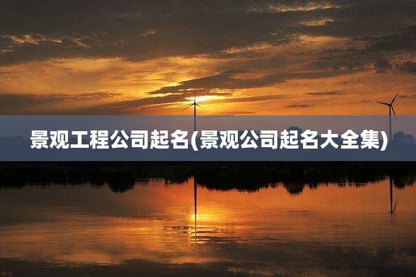 景观工程公司起名(景观公司起名大全集)