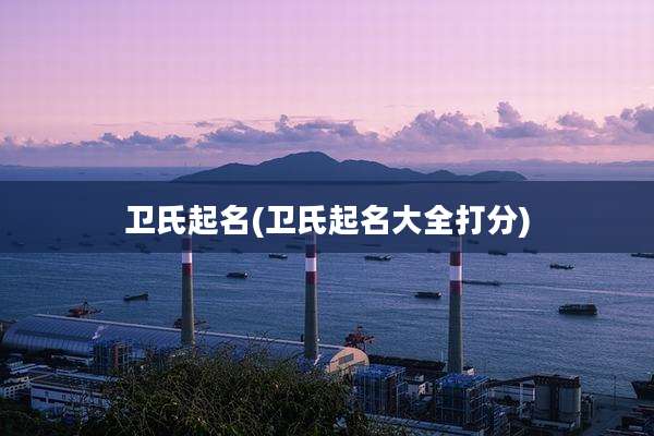 卫氏起名(卫氏起名大全打分)