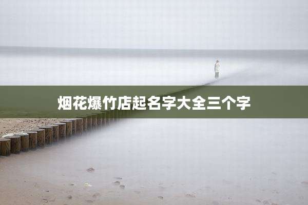 烟花爆竹店起名字大全三个字