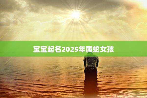 宝宝起名2025年属蛇女孩