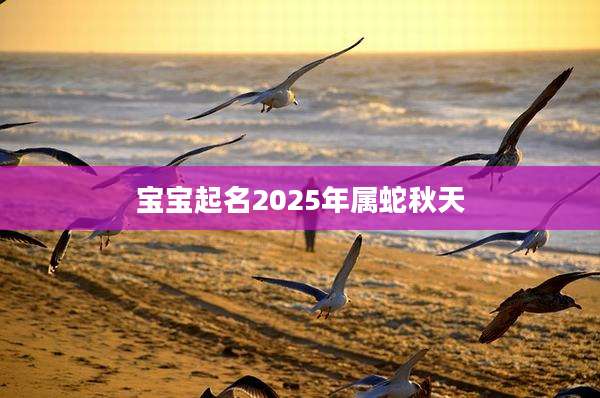 宝宝起名2025年属蛇秋天