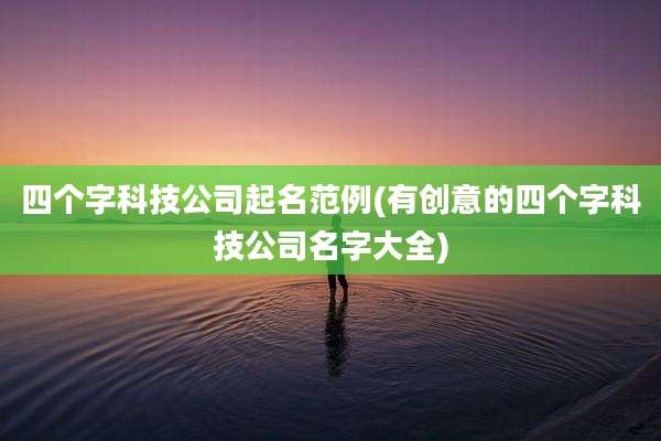 四个字科技公司起名范例(有创意的四个字科技公司名字大全)