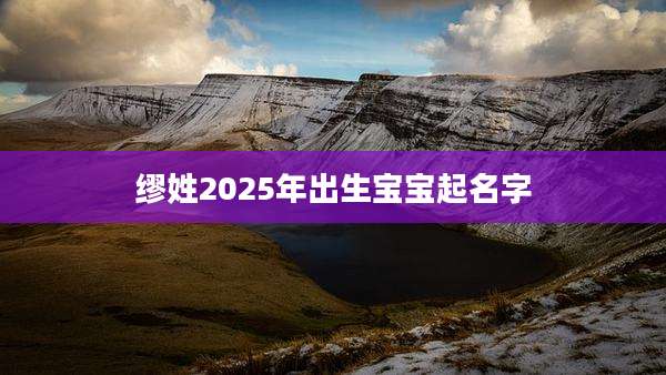 缪姓2025年出生宝宝起名字